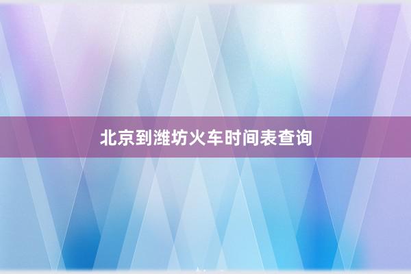 北京到潍坊火车时间表查询