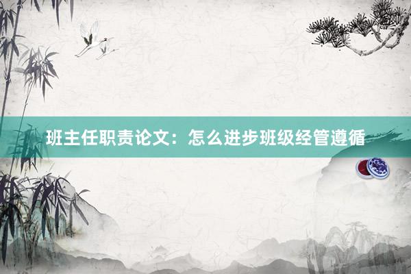 班主任职责论文：怎么进步班级经管遵循