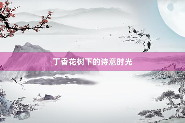 丁香花树下的诗意时光