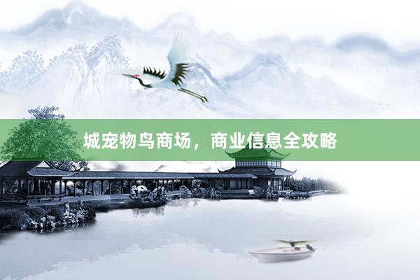 城宠物鸟商场，商业信息全攻略