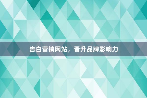告白营销网站，晋升品牌影响力